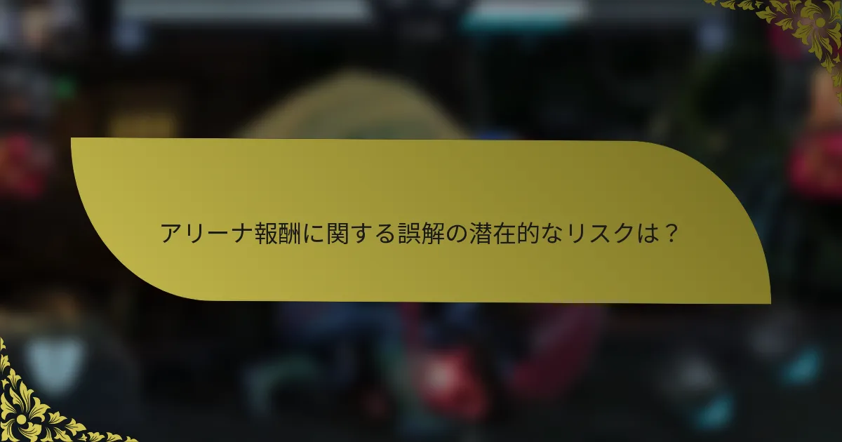 アリーナ報酬に関する誤解の潜在的なリスクは？