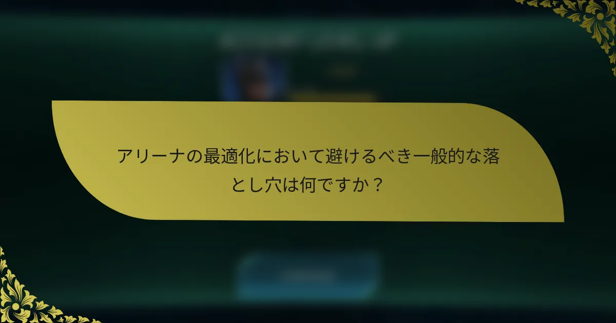 アリーナの最適化において避けるべき一般的な落とし穴は何ですか？