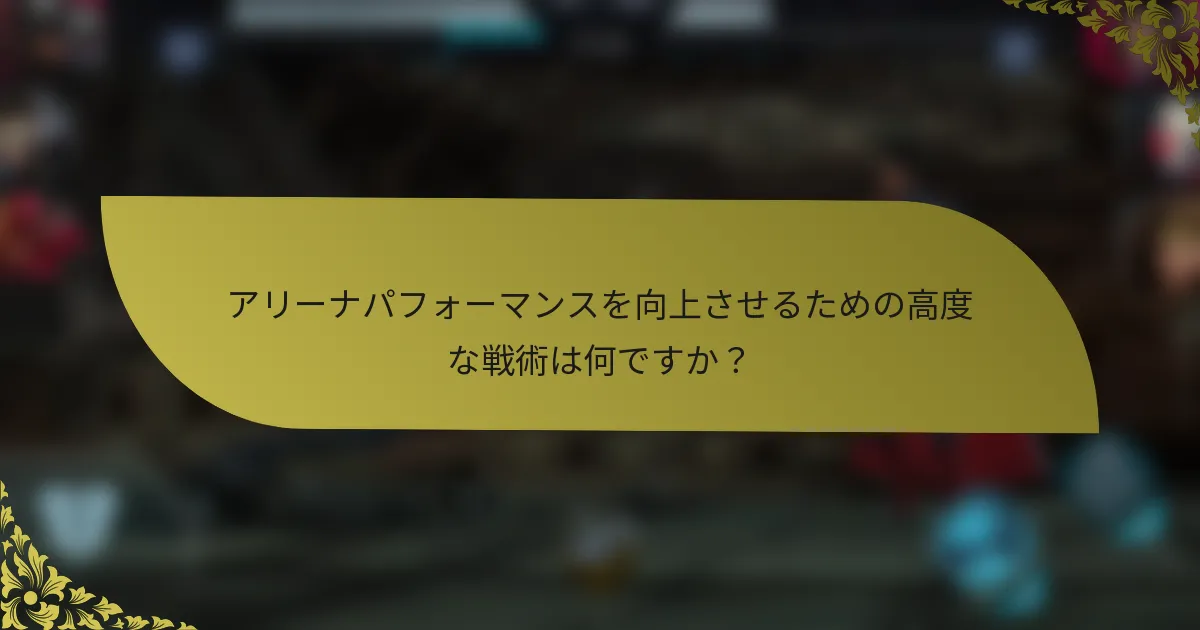 アリーナパフォーマンスを向上させるための高度な戦術は何ですか？