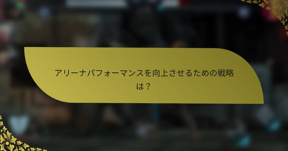 アリーナパフォーマンスを向上させるための戦略は？