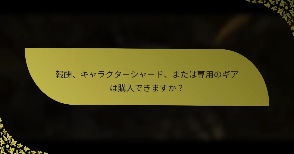 報酬、キャラクターシャード、または専用のギアは購入できますか？