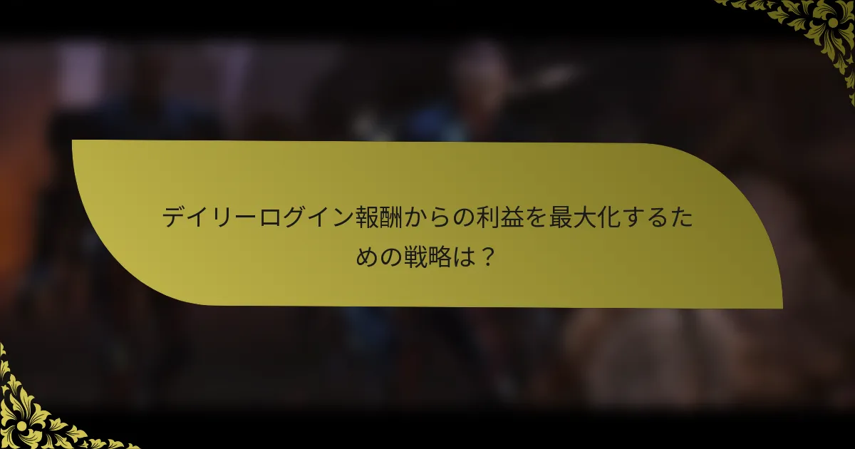 デイリーログイン報酬からの利益を最大化するための戦略は？