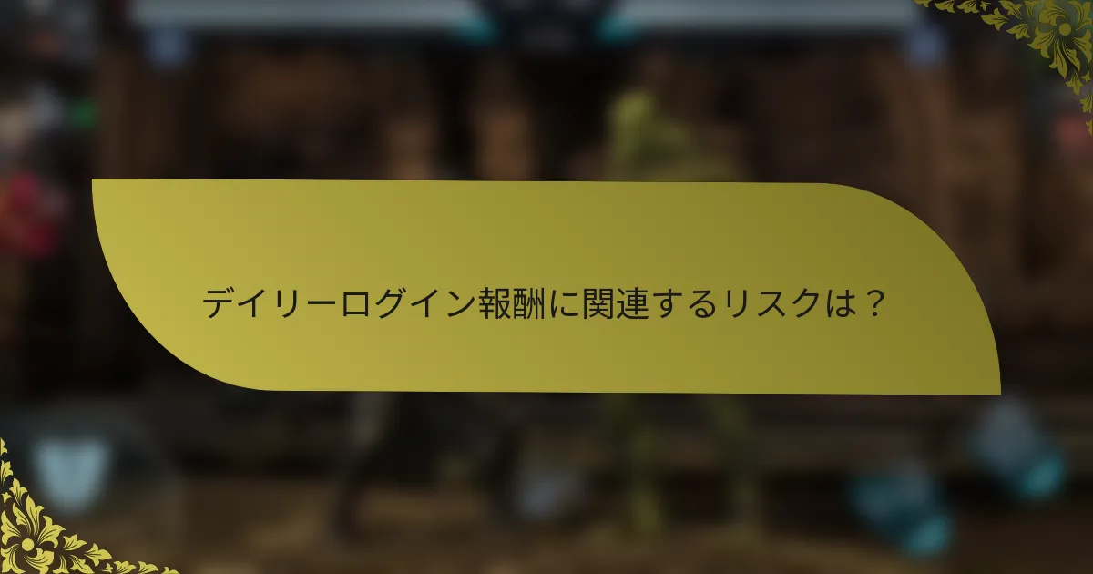 デイリーログイン報酬に関連するリスクは？
