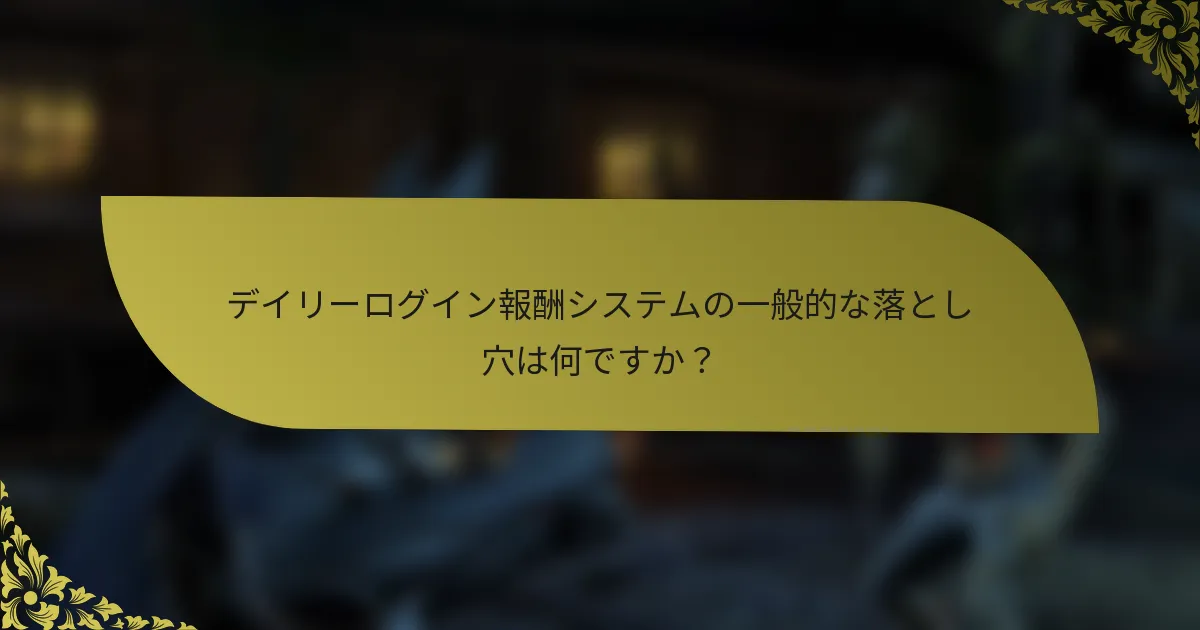 デイリーログイン報酬システムの一般的な落とし穴は何ですか？