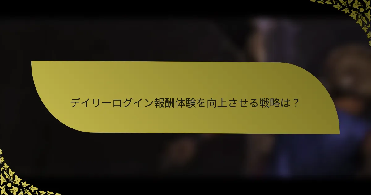 デイリーログイン報酬体験を向上させる戦略は？