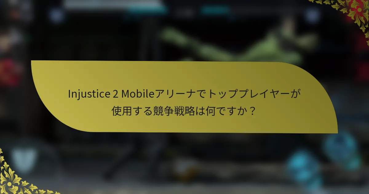 Injustice 2 Mobileアリーナでトッププレイヤーが使用する競争戦略は何ですか？