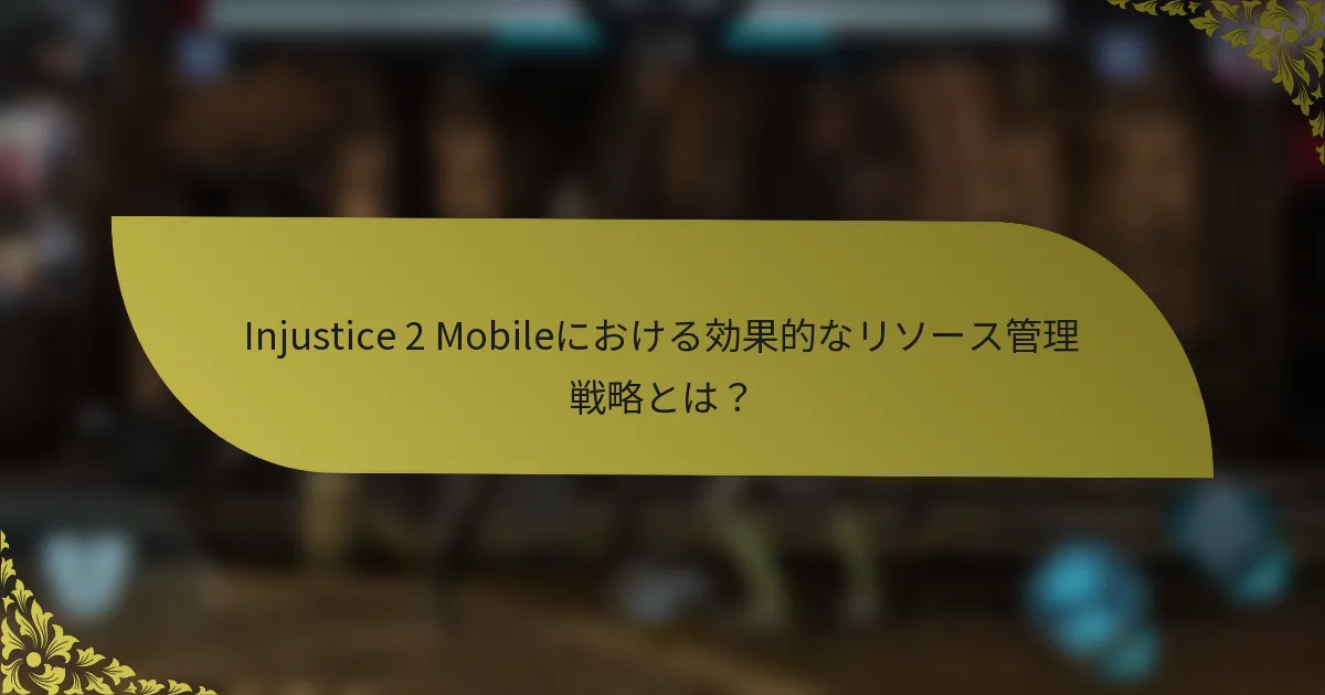 Injustice 2 Mobileにおける効果的なリソース管理戦略とは？