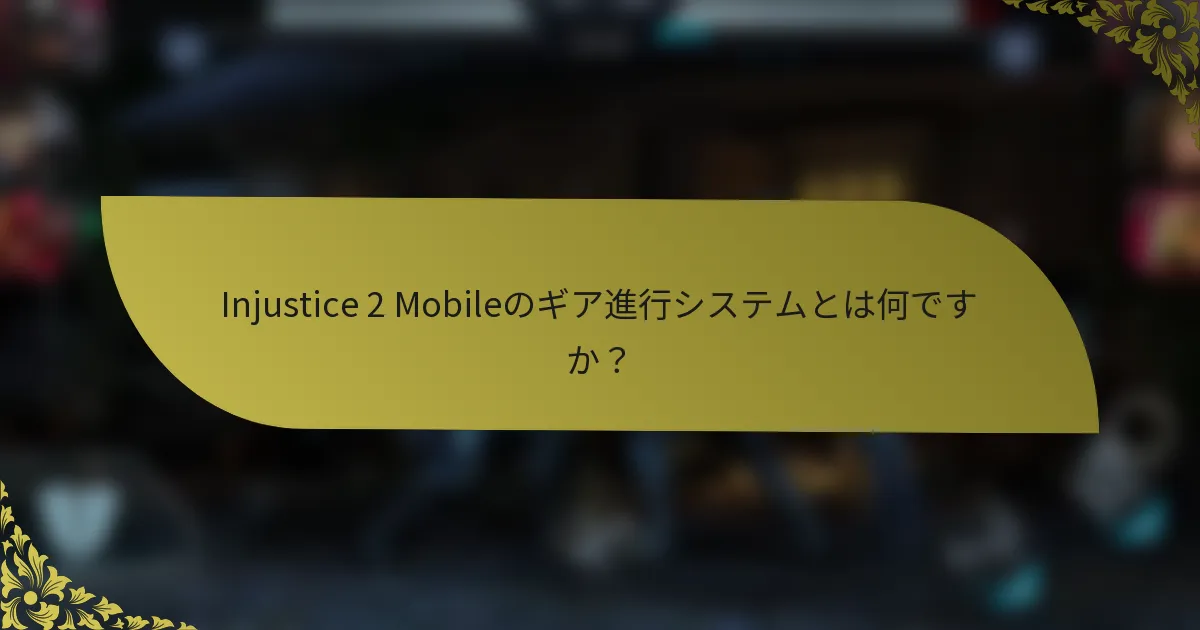 Injustice 2 Mobileのギア進行システムとは何ですか？