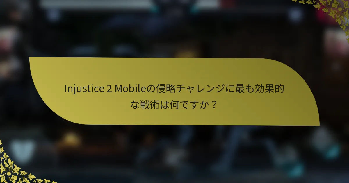 Injustice 2 Mobileの侵略チャレンジに最も効果的な戦術は何ですか？