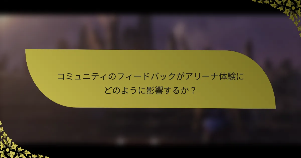 コミュニティのフィードバックがアリーナ体験にどのように影響するか？