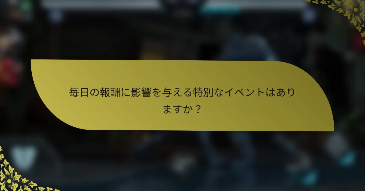 毎日の報酬に影響を与える特別なイベントはありますか？