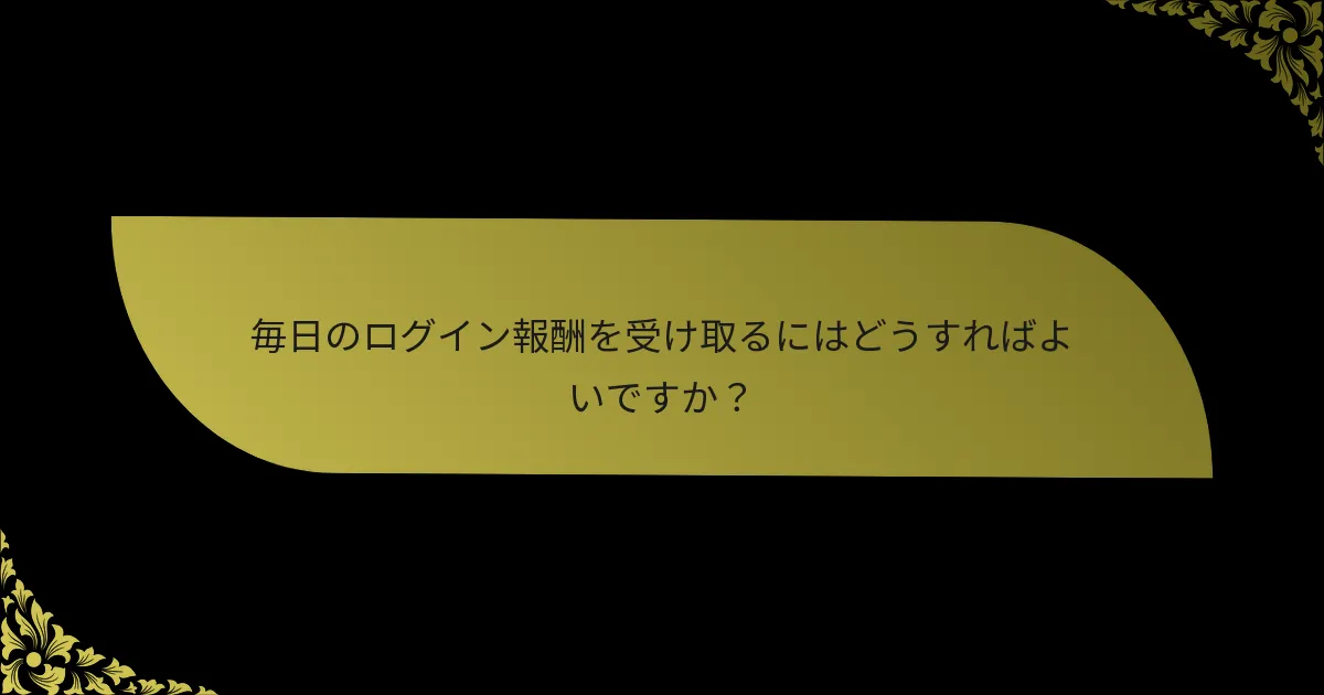 毎日のログイン報酬を受け取るにはどうすればよいですか？