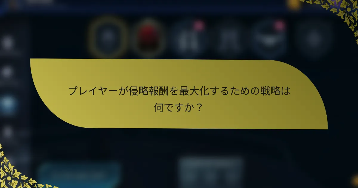 プレイヤーが侵略報酬を最大化するための戦略は何ですか？