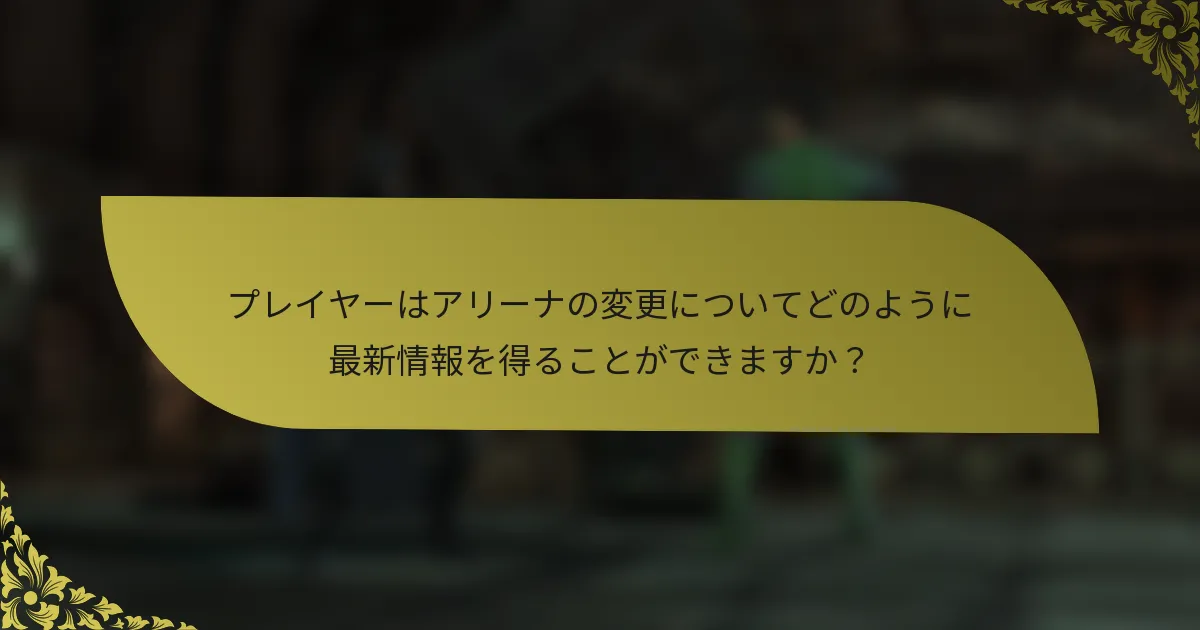 プレイヤーはアリーナの変更についてどのように最新情報を得ることができますか？