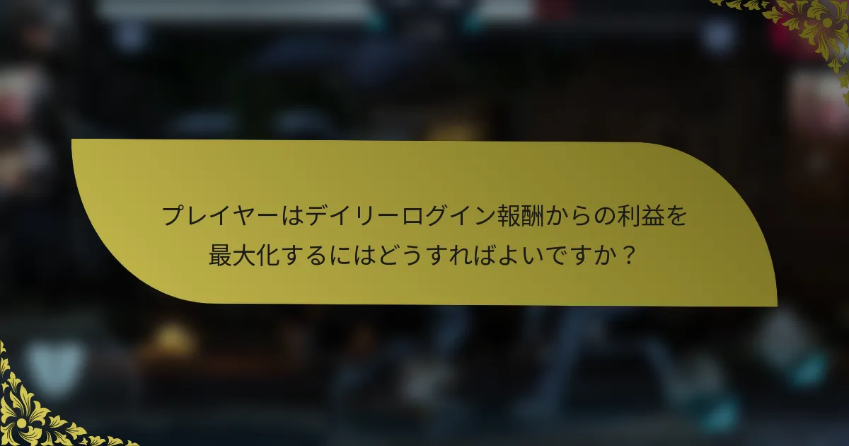 プレイヤーはデイリーログイン報酬からの利益を最大化するにはどうすればよいですか？