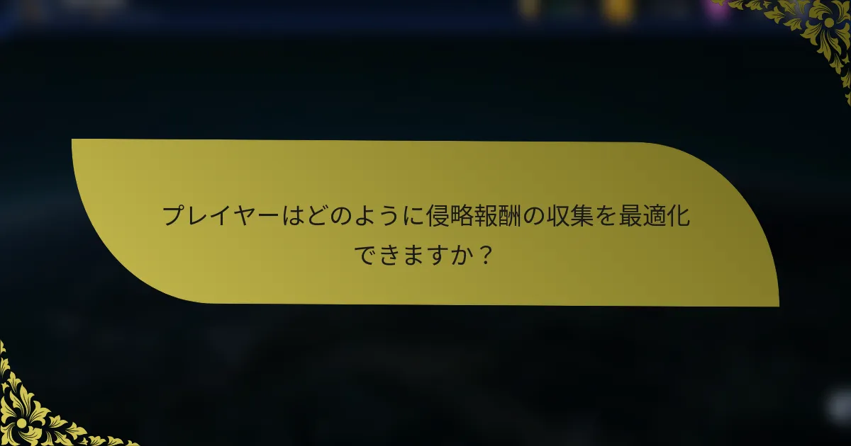 プレイヤーはどのように侵略報酬の収集を最適化できますか？