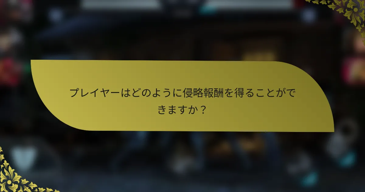 プレイヤーはどのように侵略報酬を得ることができますか？