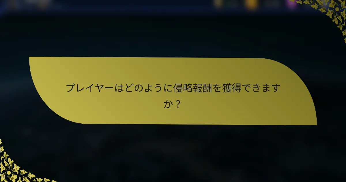 プレイヤーはどのように侵略報酬を獲得できますか？