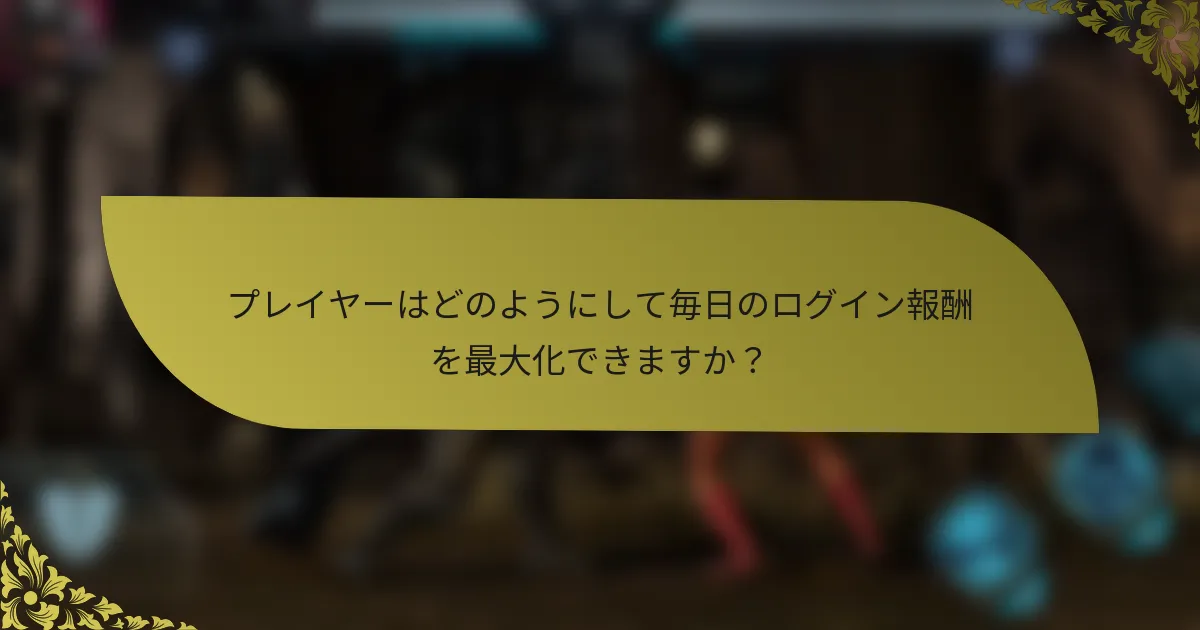 プレイヤーはどのようにして毎日のログイン報酬を最大化できますか？