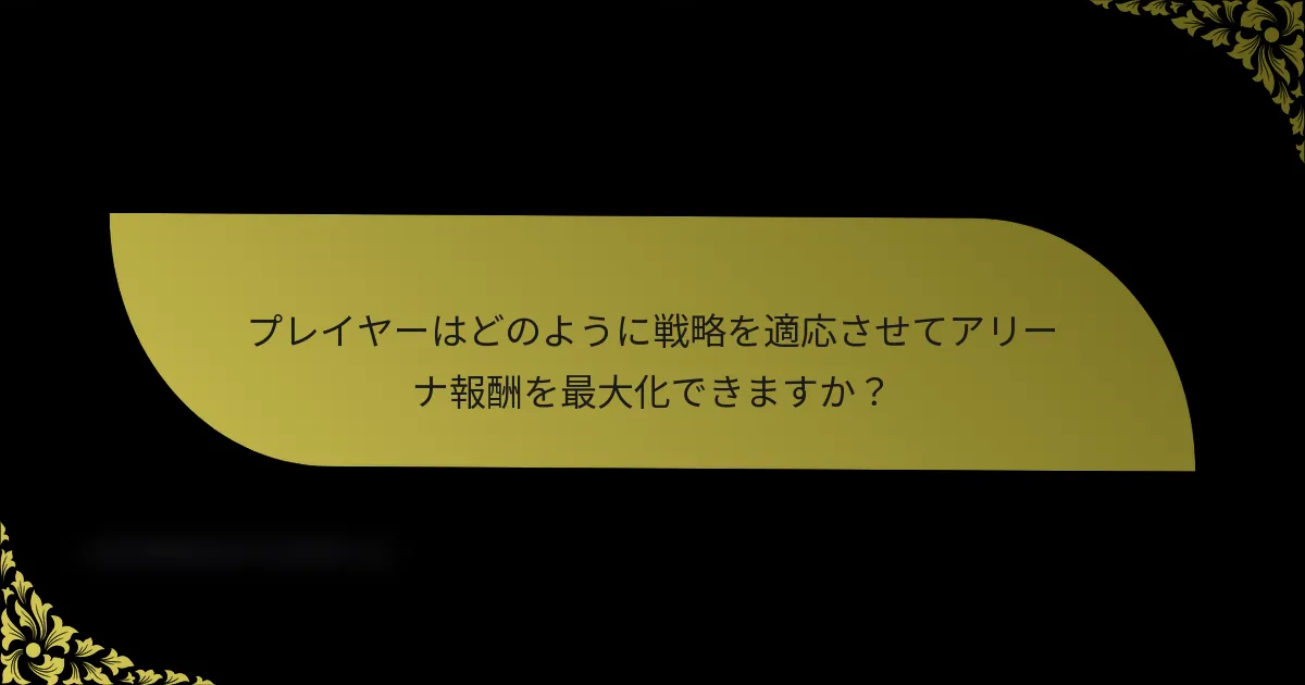 プレイヤーはどのように戦略を適応させてアリーナ報酬を最大化できますか？