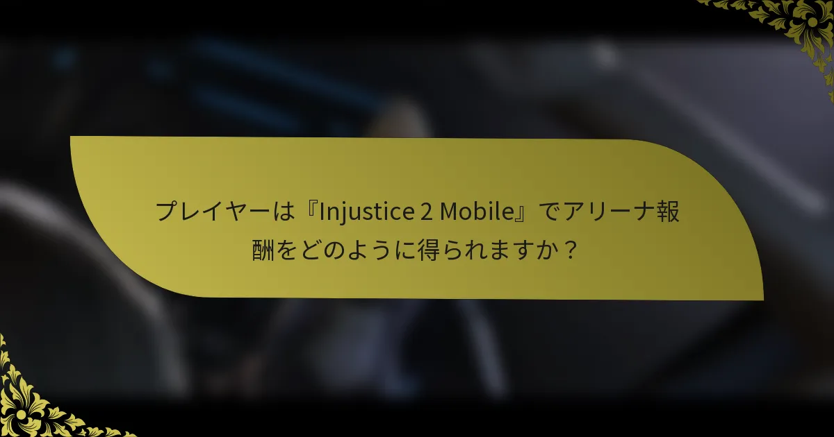 プレイヤーは『Injustice 2 Mobile』でアリーナ報酬をどのように得られますか？