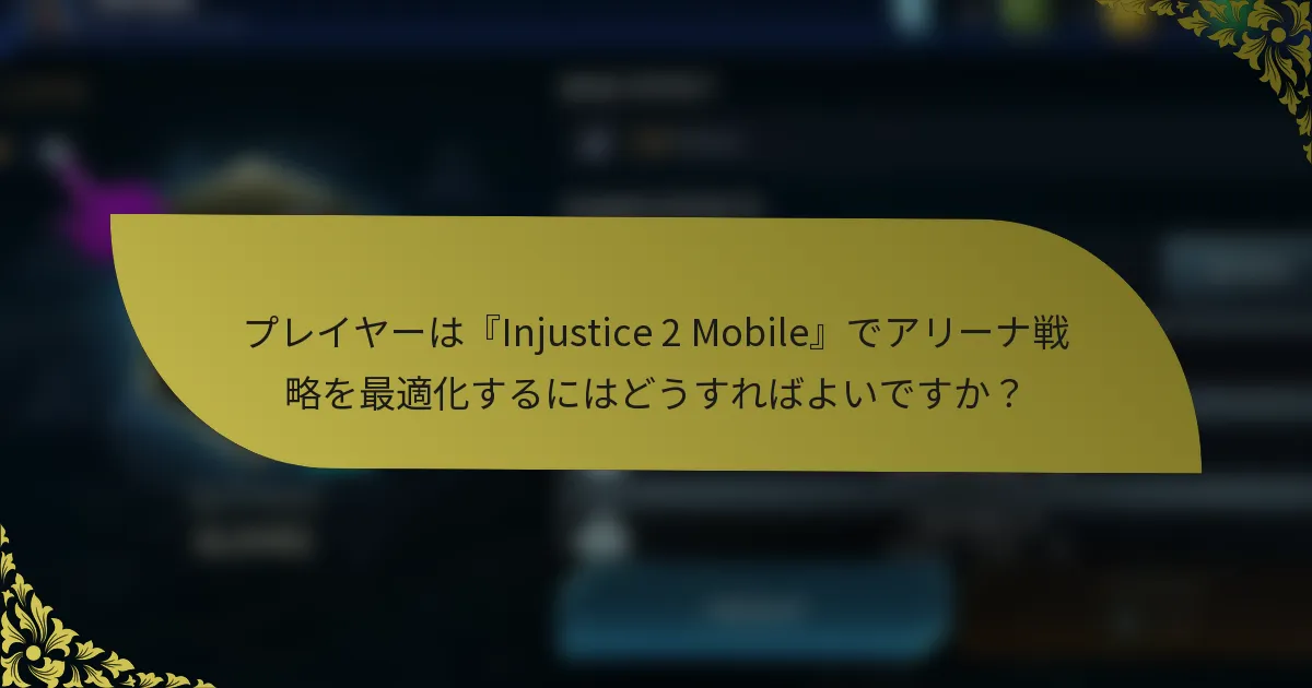 プレイヤーは『Injustice 2 Mobile』でアリーナ戦略を最適化するにはどうすればよいですか？