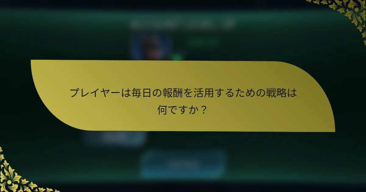 プレイヤーは毎日の報酬を活用するための戦略は何ですか？