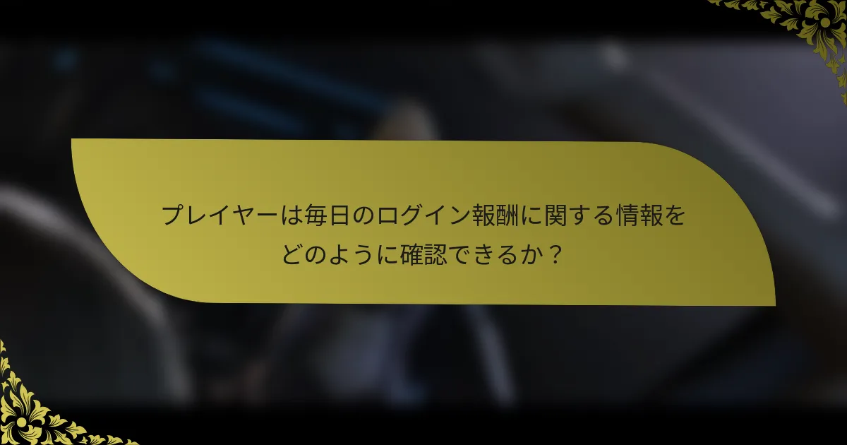 プレイヤーは毎日のログイン報酬に関する情報をどのように確認できるか？