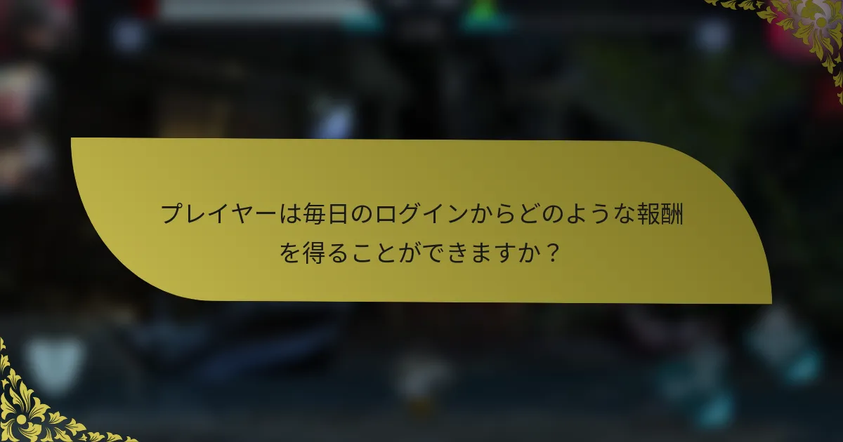 プレイヤーは毎日のログインからどのような報酬を得ることができますか？