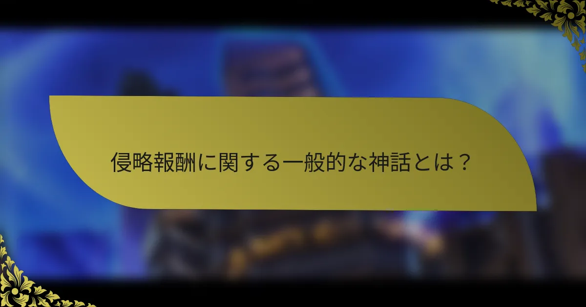 侵略報酬に関する一般的な神話とは？