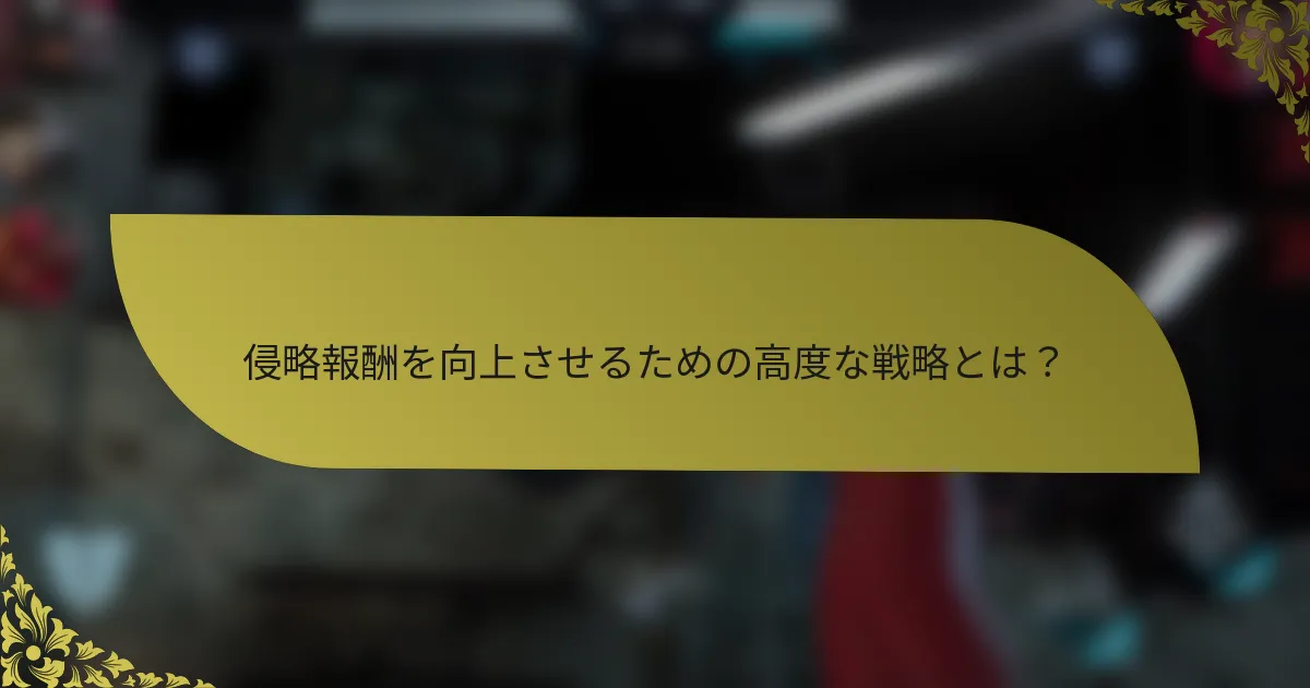 侵略報酬を向上させるための高度な戦略とは？
