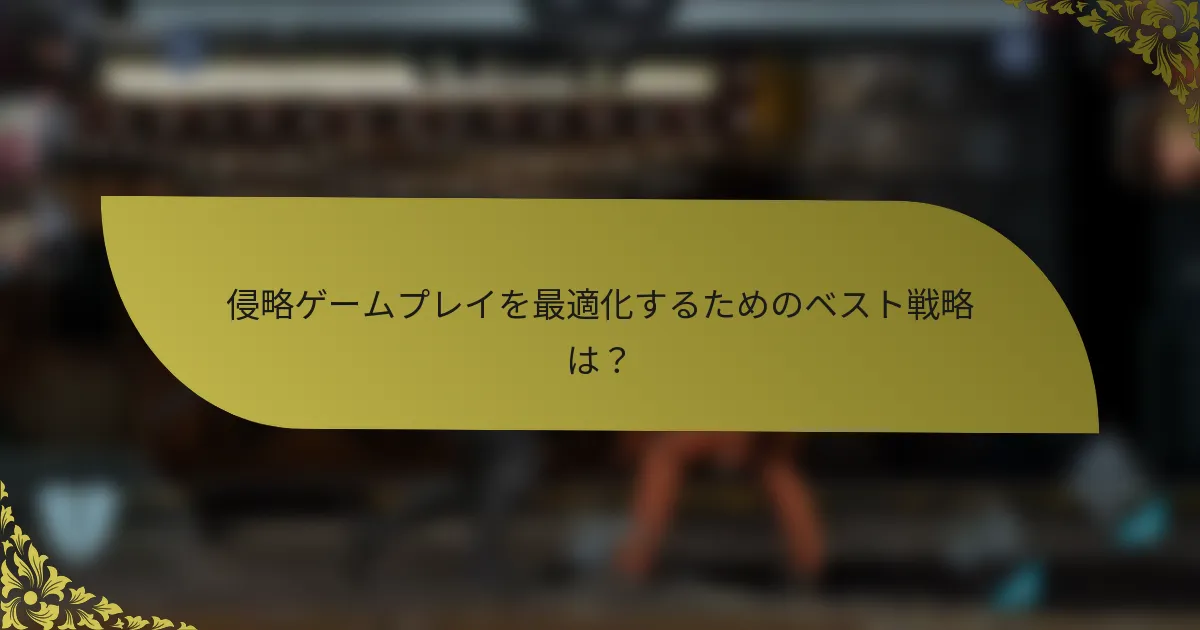 侵略ゲームプレイを最適化するためのベスト戦略は？