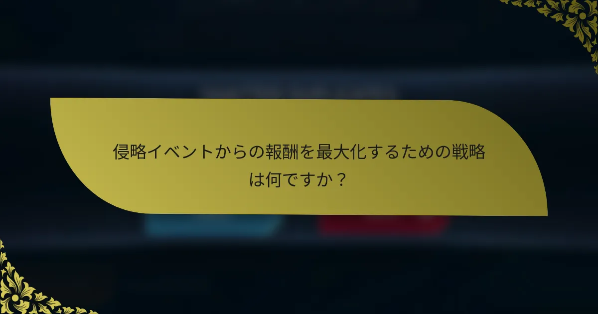 侵略イベントからの報酬を最大化するための戦略は何ですか？