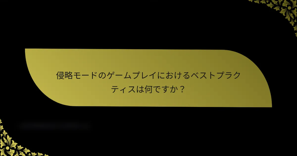 侵略モードのゲームプレイにおけるベストプラクティスは何ですか？