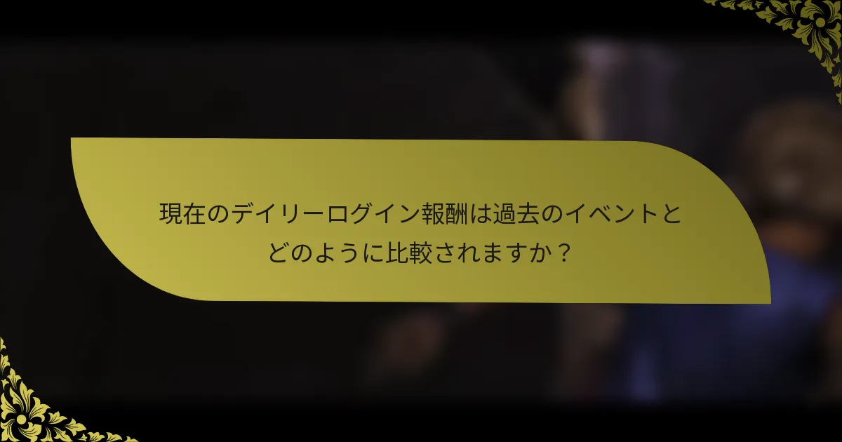 現在のデイリーログイン報酬は過去のイベントとどのように比較されますか？