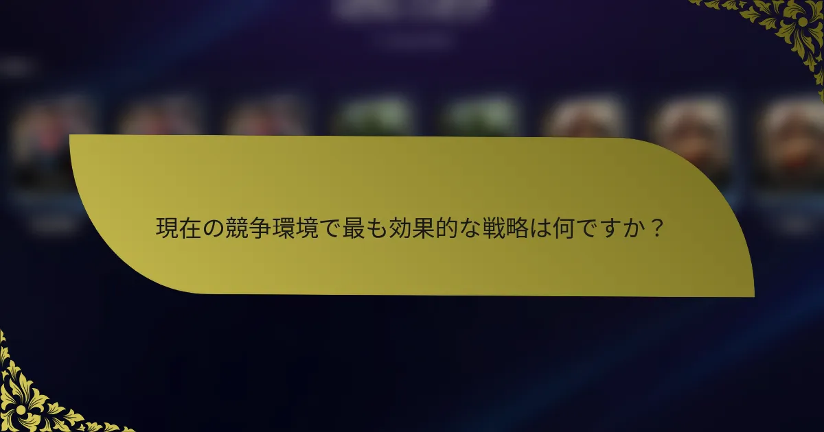現在の競争環境で最も効果的な戦略は何ですか？