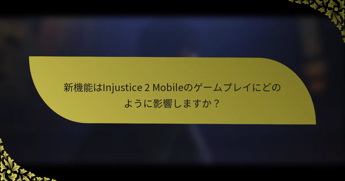 新機能はInjustice 2 Mobileのゲームプレイにどのように影響しますか？