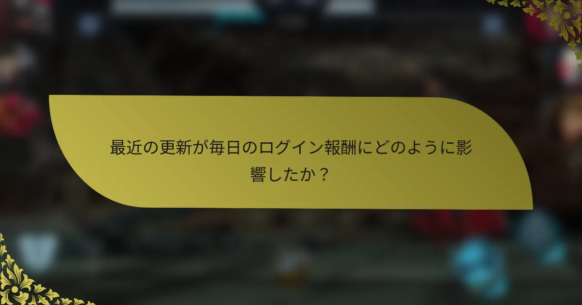 最近の更新が毎日のログイン報酬にどのように影響したか？